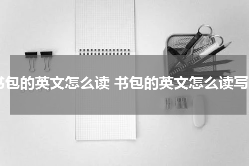 书包的英文怎么读 书包的英文怎么读写
