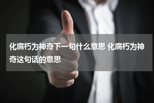 化腐朽为神奇下一句什么意思 化腐朽为神奇这句话的意思