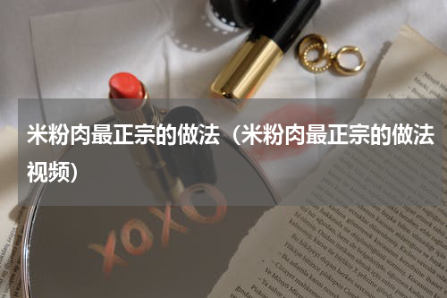 米粉肉最正宗的做法（米粉肉最正宗的做法视频）