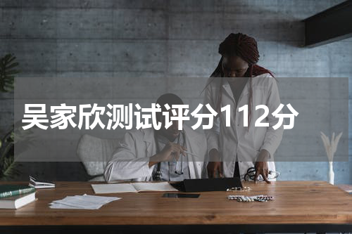 吴家欣测试评分112分