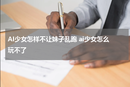 AI少女怎样不让妹子乱跑 ai少女怎么玩不了