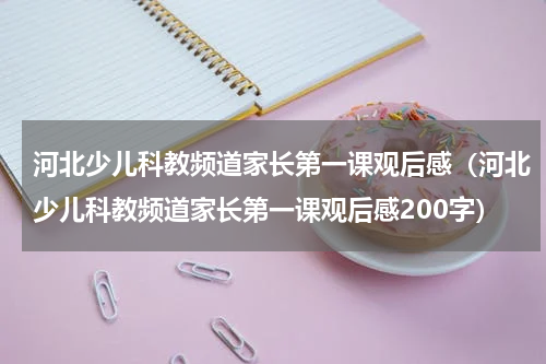河北少儿科教频道家长第一课观后感（河北少儿科教频道家长第一课观后感200字）