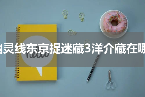 幽灵线东京捉迷藏3洋介藏在哪