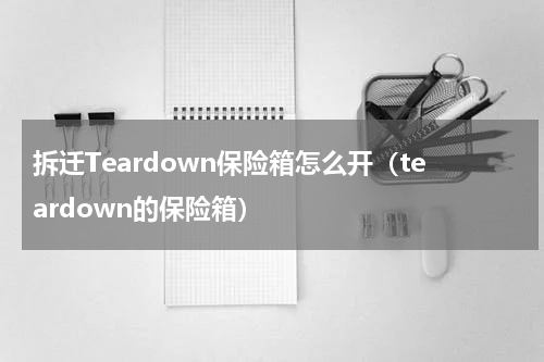 拆迁Teardown保险箱怎么开（teardown的保险箱）