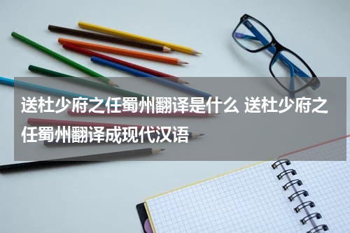 送杜少府之任蜀州翻译是什么 送杜少府之任蜀州翻译成现代汉语