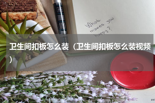 卫生间扣板怎么装（卫生间扣板怎么装视频）
