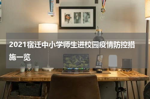 2021宿迁中小学师生进校园疫情防控措施一览