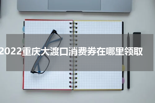 2022重庆大渡口消费券在哪里领取