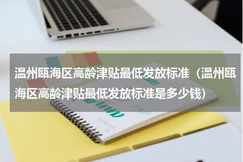温州瓯海区高龄津贴最低发放标准（温州瓯海区高龄津贴最低发放标准是多少钱）