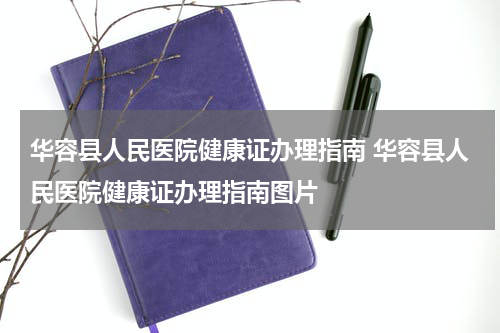华容县人民医院健康证办理指南 华容县人民医院健康证办理指南图片