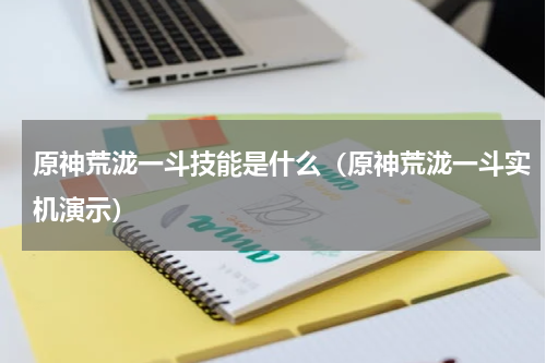 原神荒泷一斗技能是什么（原神荒泷一斗实机演示）