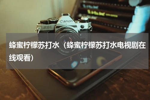 蜂蜜柠檬苏打水（蜂蜜柠檬苏打水电视剧在线观看）