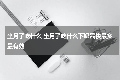 坐月子吃什么 坐月子吃什么下奶最快最多最有效