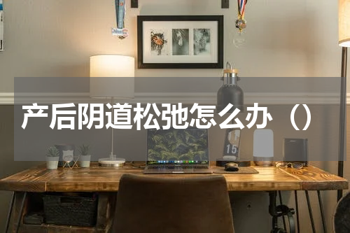 产后阴道松弛怎么办（）