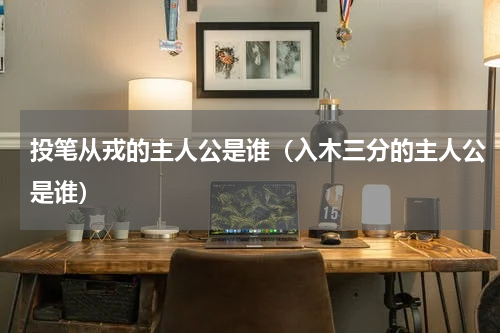 投笔从戎的主人公是谁（入木三分的主人公是谁）