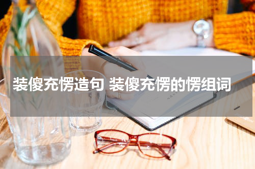 装傻充愣造句 装傻充愣的愣组词