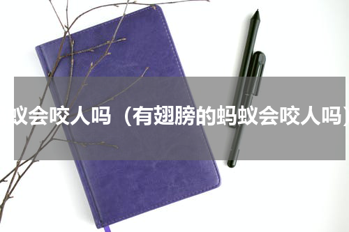 蚂蚁会咬人吗（有翅膀的蚂蚁会咬人吗）