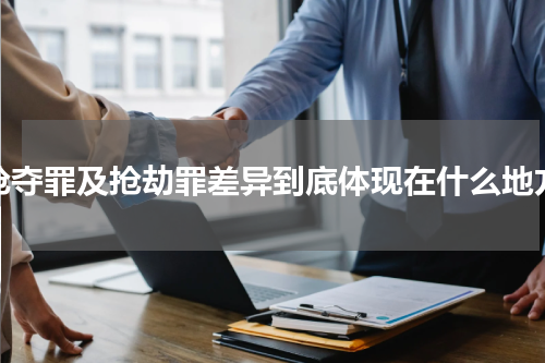 抢夺罪及抢劫罪差异到底体现在什么地方