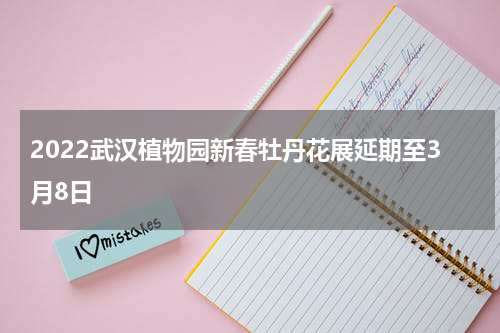 2022武汉植物园新春牡丹花展延期至3月8日