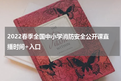 2022春季全国中小学消防安全公开课直播时间+入口