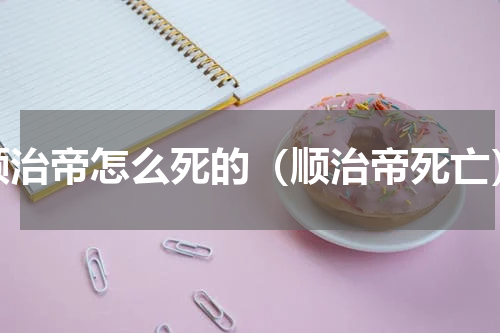 顺治帝怎么死的（顺治帝死亡）