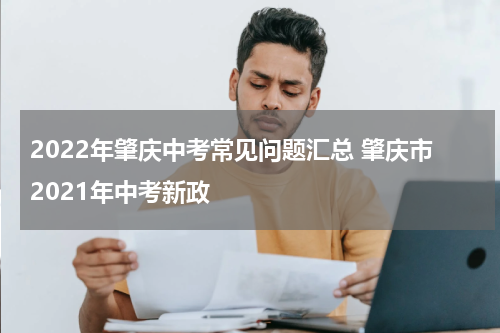 2022年肇庆中考常见问题汇总 肇庆市2021年中考新政