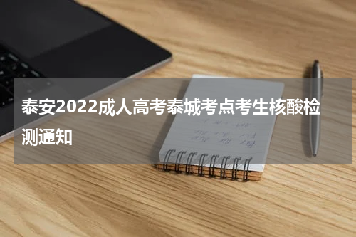 泰安2022成人高考泰城考点考生核酸检测通知