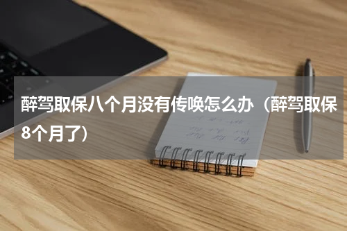 醉驾取保八个月没有传唤怎么办（醉驾取保8个月了）