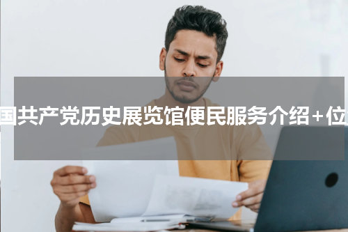 中国共产党历史展览馆便民服务介绍+位置