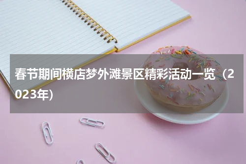 春节期间横店梦外滩景区精彩活动一览（2023年）