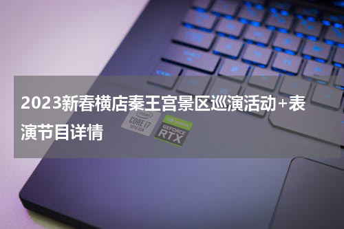 2023新春横店秦王宫景区巡演活动+表演节目详情