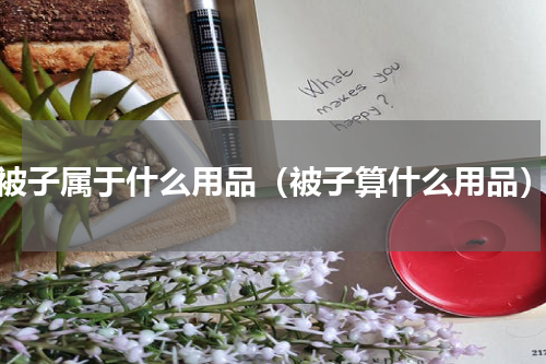 被子属于什么用品（被子算什么用品）