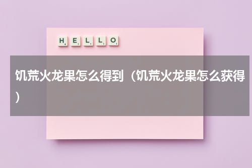 饥荒火龙果怎么得到（饥荒火龙果怎么获得）