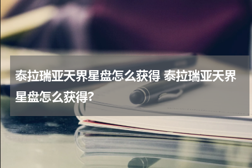 泰拉瑞亚天界星盘怎么获得 泰拉瑞亚天界星盘怎么获得?
