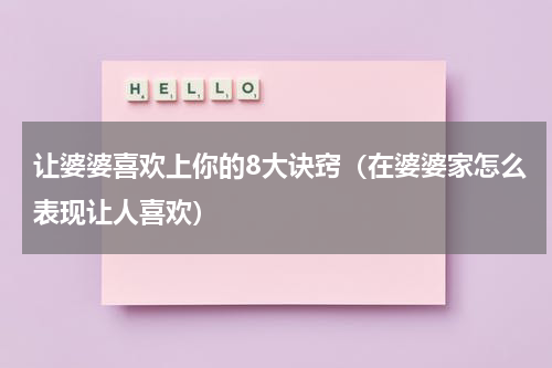让婆婆喜欢上你的8大诀窍（在婆婆家怎么表现让人喜欢）