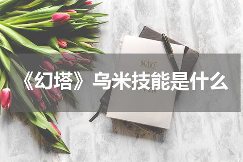 《幻塔》乌米技能是什么