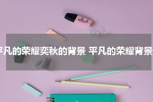 平凡的荣耀奕秋的背景 平凡的荣耀背景