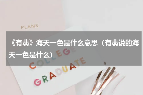 《有翡》海天一色是什么意思（有翡说的海天一色是什么）