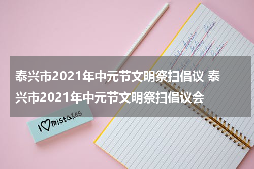 泰兴市2021年中元节文明祭扫倡议 泰兴市2021年中元节文明祭扫倡议会