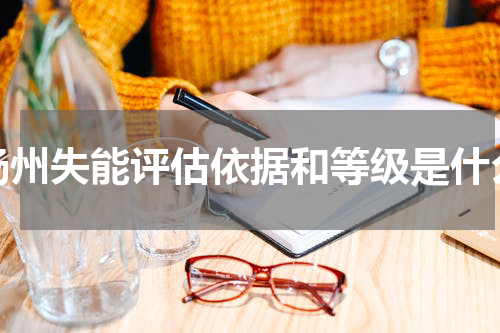 扬州失能评估依据和等级是什么