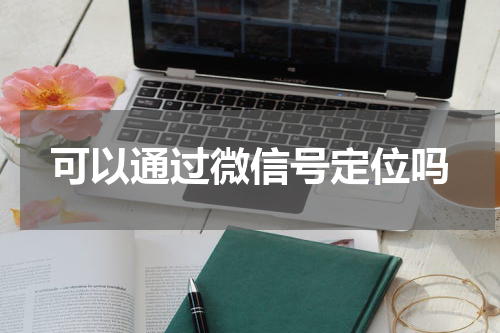可以通过微信号定位吗