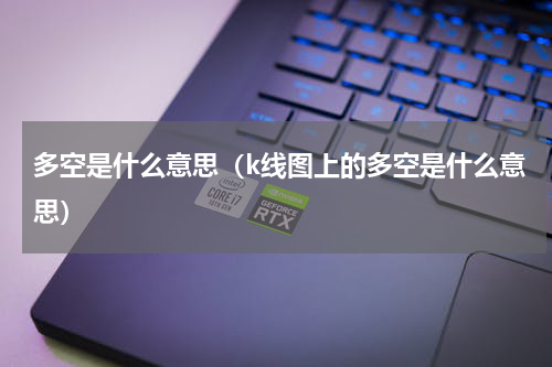 多空是什么意思（k线图上的多空是什么意思）