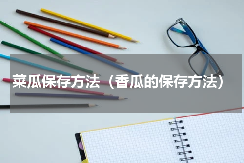 菜瓜保存方法（香瓜的保存方法）