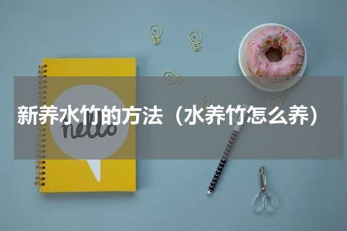 新养水竹的方法（水养竹怎么养）