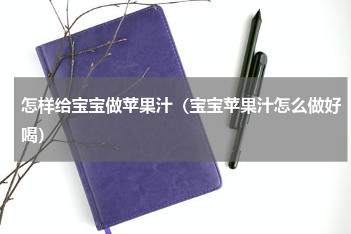 怎样给宝宝做苹果汁（宝宝苹果汁怎么做好喝）