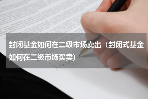 封闭基金如何在二级市场卖出（封闭式基金如何在二级市场买卖）