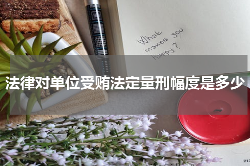 法律对单位受贿法定量刑幅度是多少