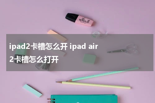 ipad2卡槽怎么开 ipad air2卡槽怎么打开