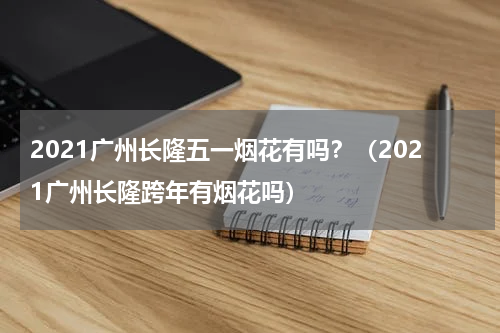 2021广州长隆五一烟花有吗？（2021广州长隆跨年有烟花吗）