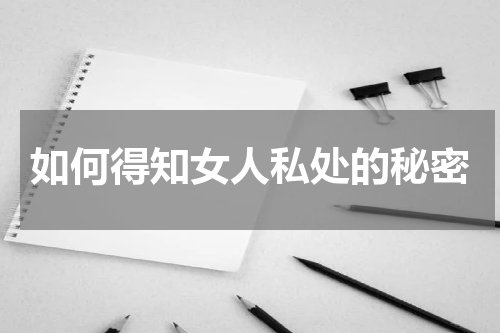 如何得知女人私处的秘密